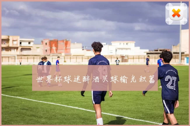 世界杯球迷醉酒买球输光积蓄