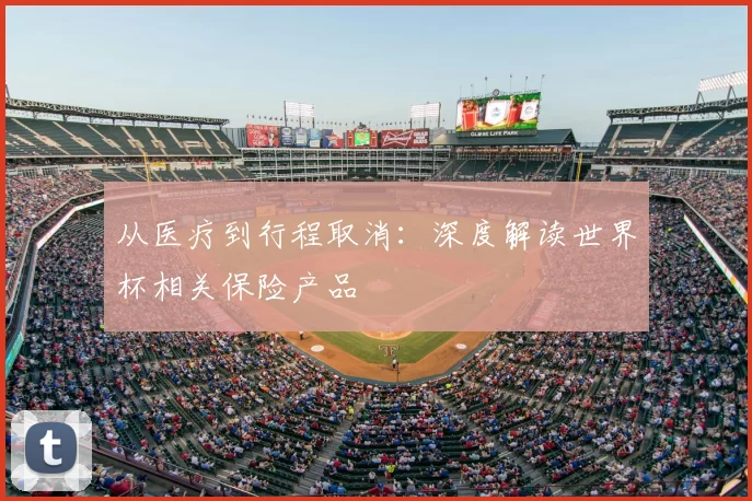 从医疗到行程取消:深度解读世界杯相关保险产品
