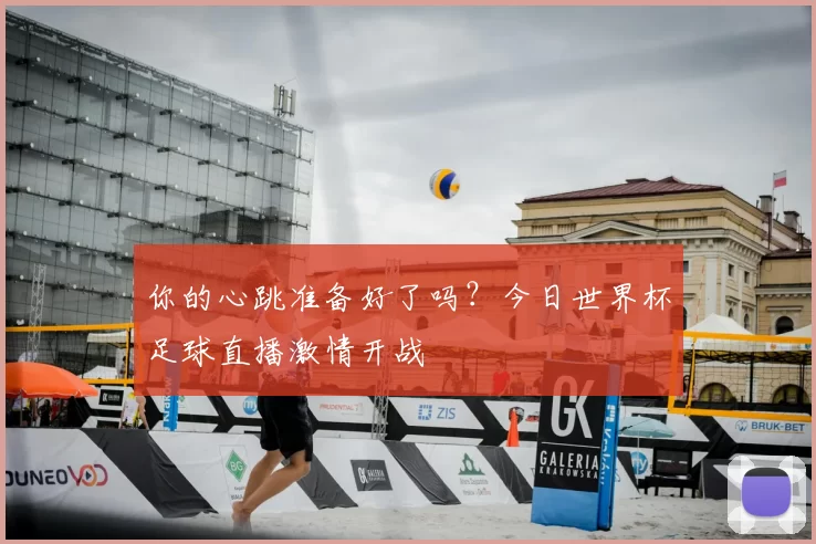 你的心跳准备好了吗?今日世界杯足球直播激情开战