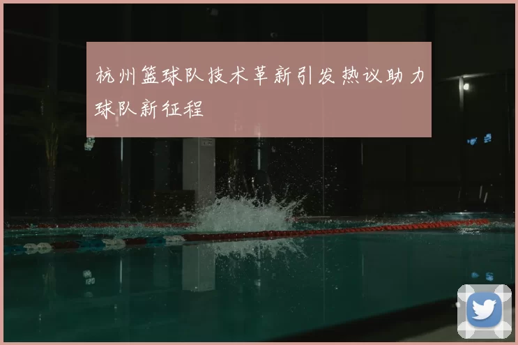 杭州篮球队技术革新引发热议助力球队新征程