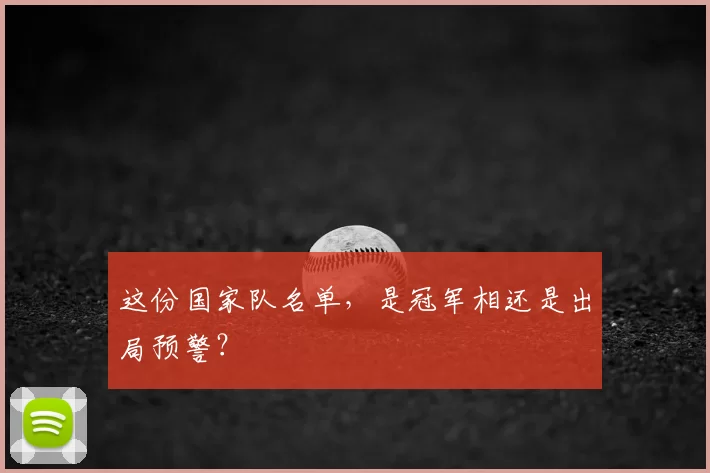 这份国家队名单,是冠军相还是出局预警?