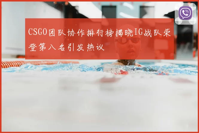 CSGO团队协作排行榜揭晓IG战队荣登第八名引发热议