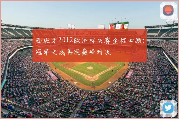 西班牙2012欧洲杯决赛全程回顾：冠军之战再现巅峰对决