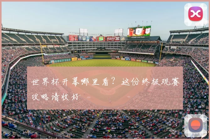 世界杯开幕哪里看?这份终极观赛攻略请收好