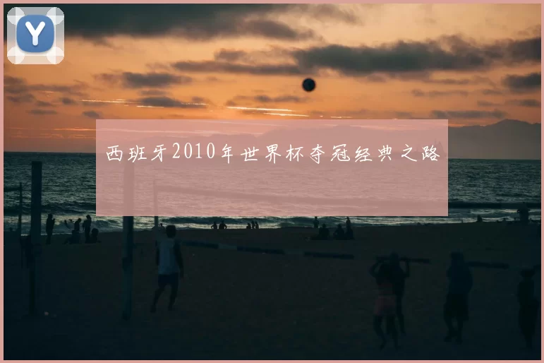 西班牙2010年世界杯夺冠经典之路