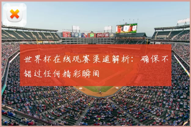 世界杯在线观赛渠道解析:确保不错过任何精彩瞬间