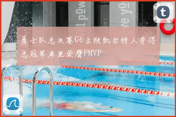 勇士队总决赛G6击败凯尔特人夺得总冠军库里荣膺FMVP