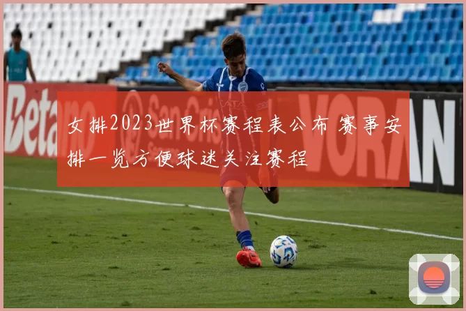 女排2023世界杯赛程表公布 赛事安排一览方便球迷关注赛程