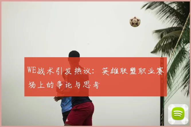 WE战术引发热议：英雄联盟职业赛场上的争论与思考