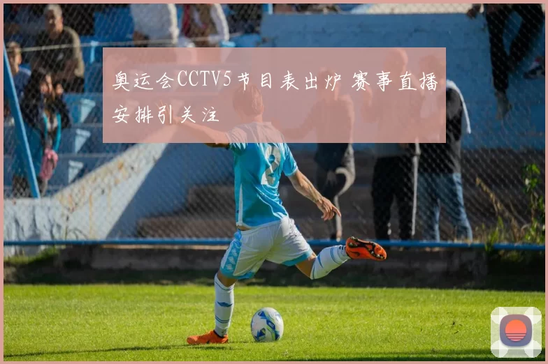 奥运会CCTV5节目表出炉 赛事直播安排引关注
