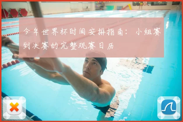 今年世界杯时间安排指南:小组赛到决赛的完整观赛日历