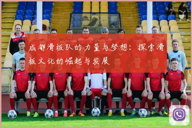 成都滑板队的力量与梦想:探索滑板文化的崛起与发展