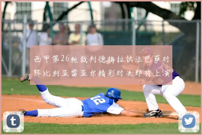 西甲第26轮裁判德梅拉执法巴萨对阵比利亚雷亚尔精彩对决即将上演