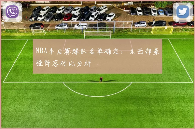 NBA季后赛球队名单确定,东西部豪强阵容对比分析