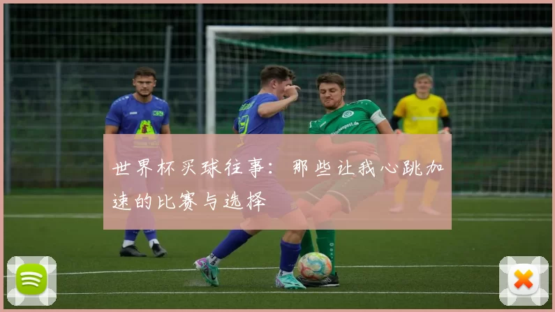 世界杯买球往事：那些让我心跳加速的比赛与选择