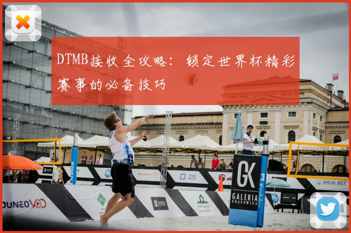 DTMB接收全攻略：锁定世界杯精彩赛事的必备技巧