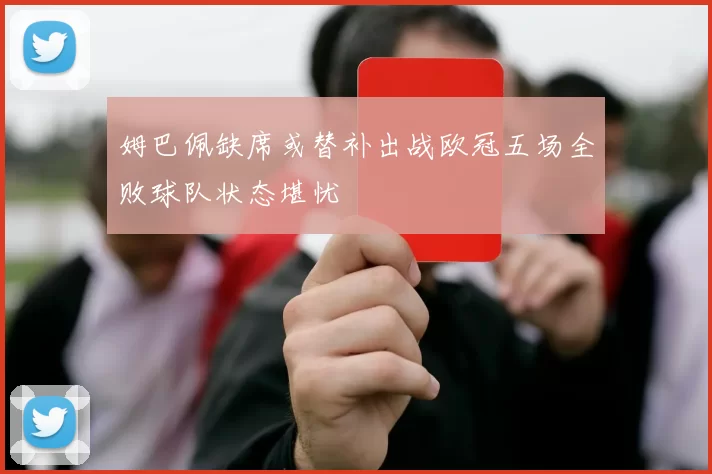 姆巴佩缺席或替补出战欧冠五场全败球队状态堪忧