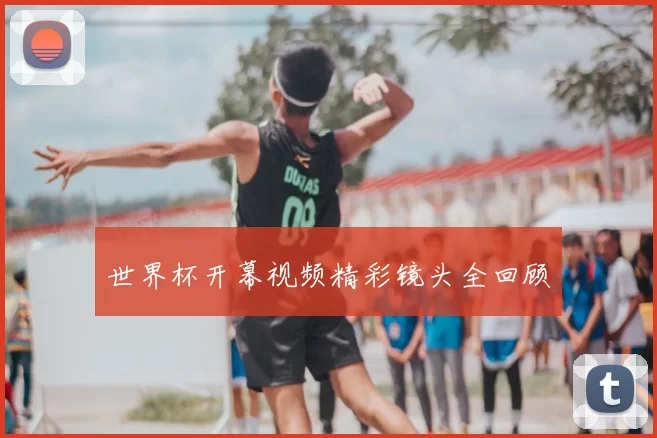 世界杯开幕视频精彩镜头全回顾