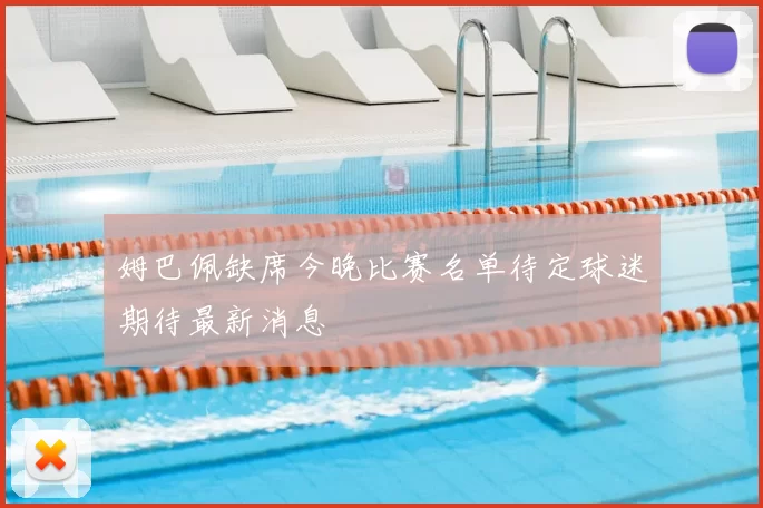 姆巴佩缺席今晚比赛名单待定球迷期待最新消息