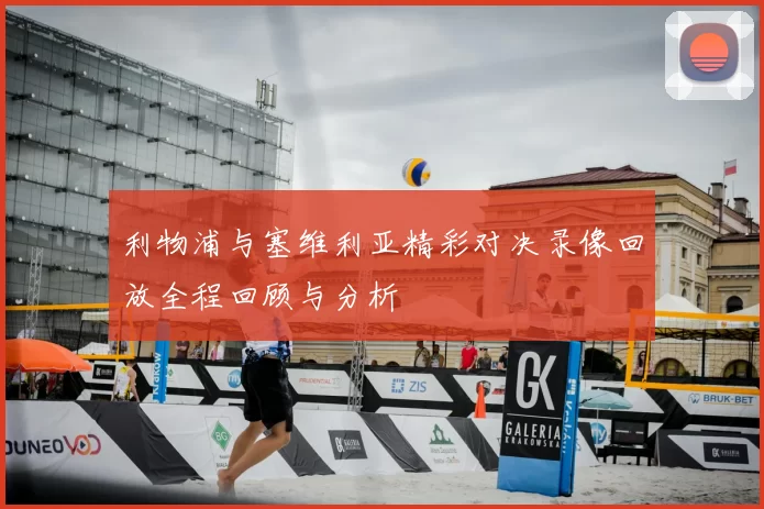 利物浦与塞维利亚精彩对决录像回放全程回顾与分析