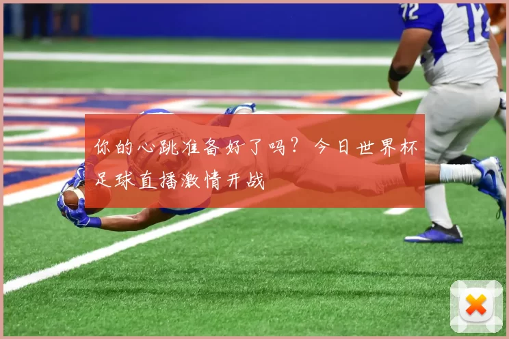 你的心跳准备好了吗?今日世界杯足球直播激情开战