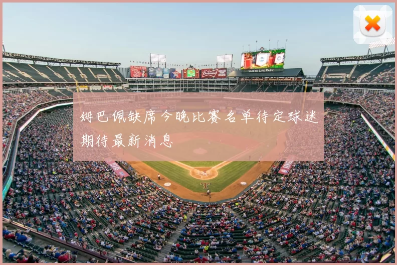 姆巴佩缺席今晚比赛名单待定球迷期待最新消息