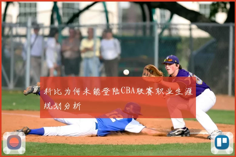 科比为何未能登陆CBA联赛职业生涯规划分析