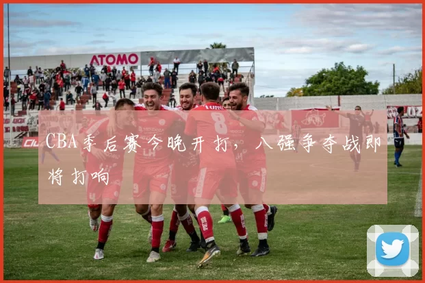 CBA季后赛今晚开打，八强争夺战即将打响