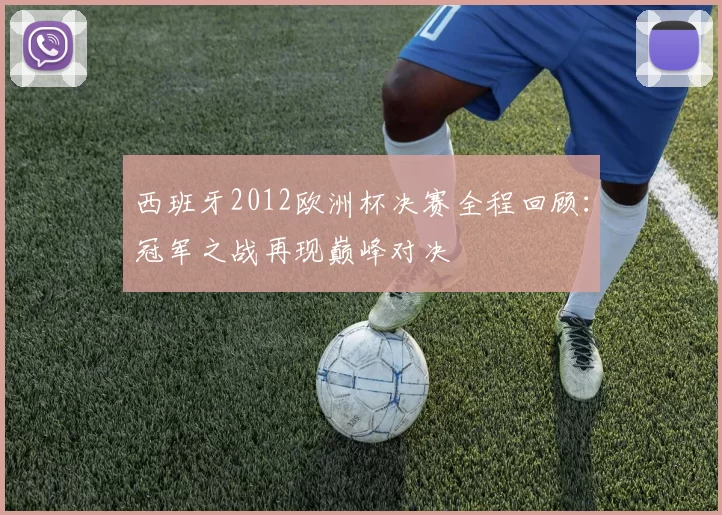 西班牙2012欧洲杯决赛全程回顾：冠军之战再现巅峰对决