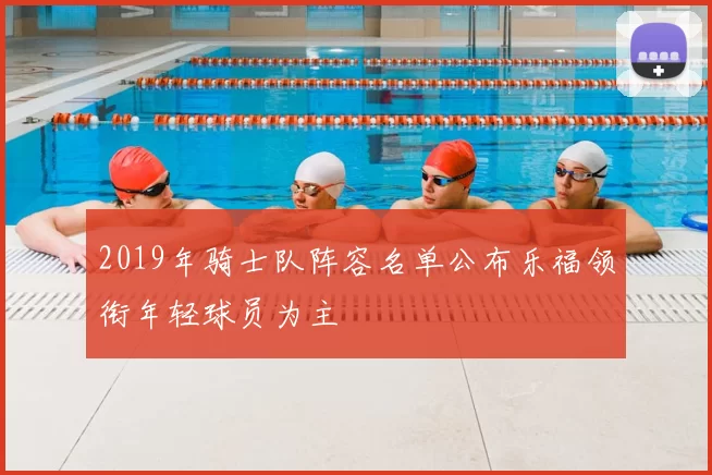 2019年骑士队阵容名单公布乐福领衔年轻球员为主