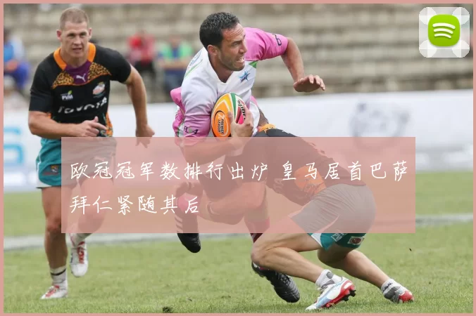 欧冠冠军数排行出炉 皇马居首巴萨拜仁紧随其后