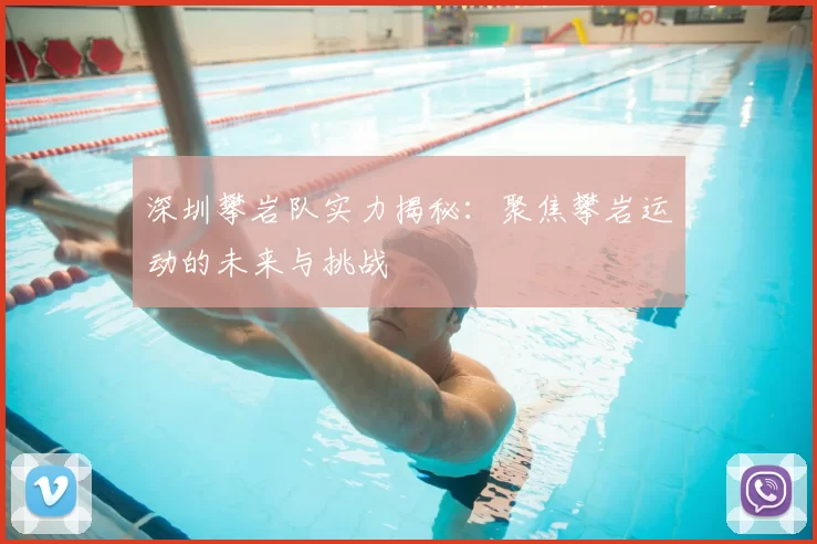 深圳攀岩队实力揭秘:聚焦攀岩运动的未来与挑战