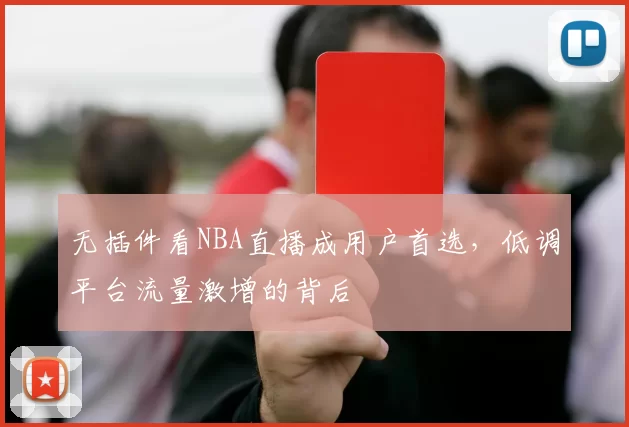 无插件看NBA直播成用户首选，低调平台流量激增的背后