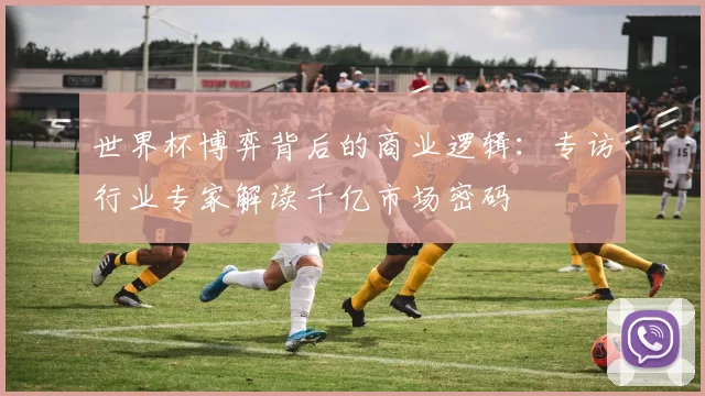 世界杯博弈背后的商业逻辑：专访行业专家解读千亿市场密码