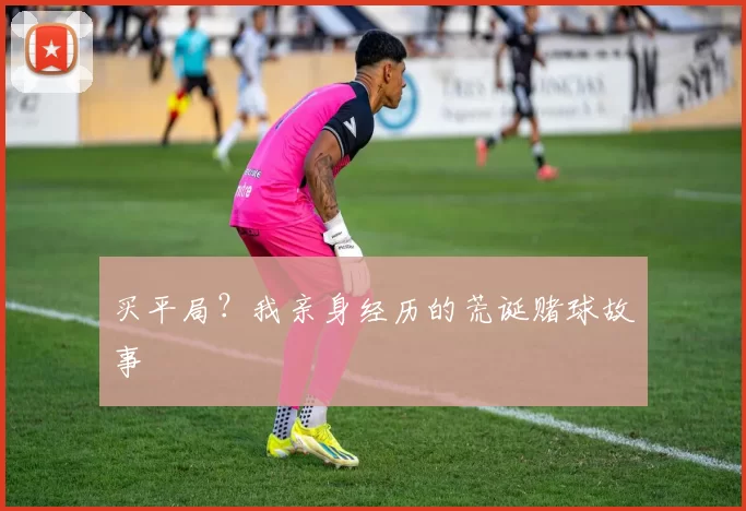 买平局？我亲身经历的荒诞赌球故事