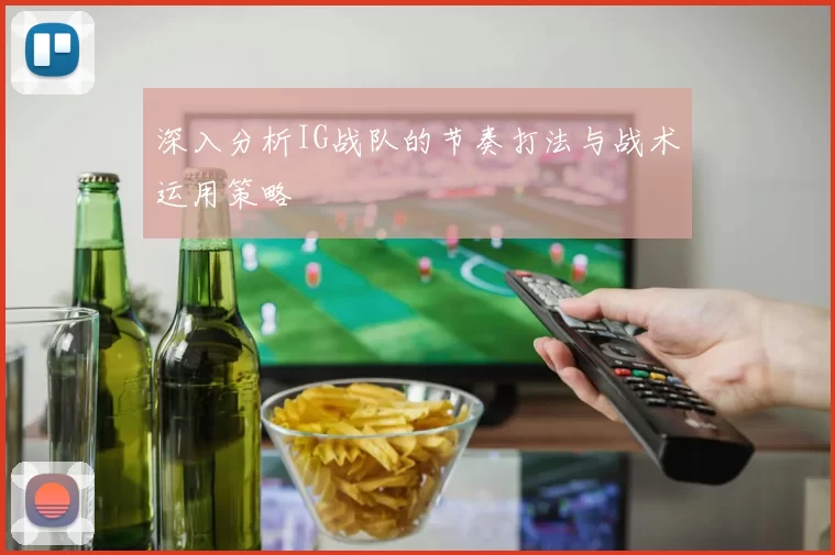 深入分析IG战队的节奏打法与战术运用策略
