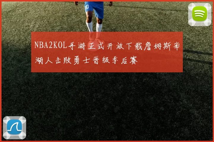 NBA2KOL手游正式开放下载詹姆斯率湖人击败勇士晋级季后赛