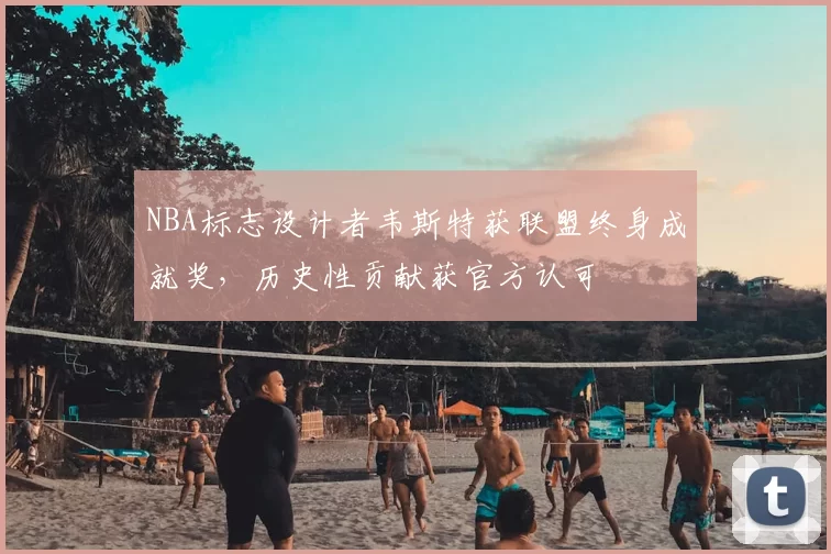 NBA标志设计者韦斯特获联盟终身成就奖，历史性贡献获官方认可