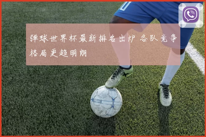 弹球世界杯最新排名出炉 各队竞争格局更趋明朗