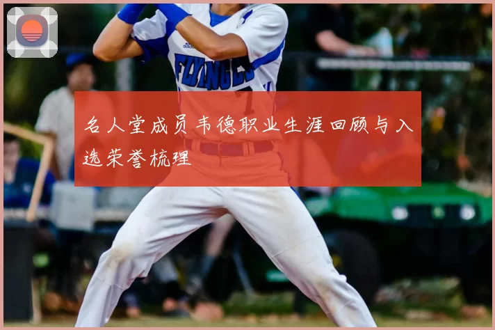 名人堂成员韦德职业生涯回顾与入选荣誉梳理