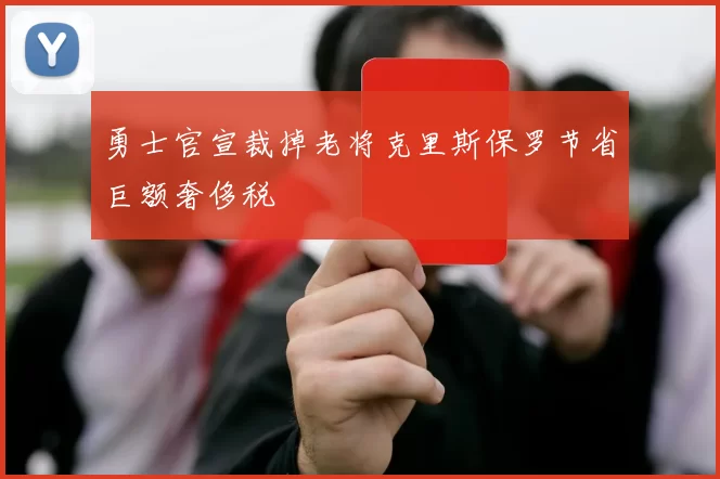 勇士官宣裁掉老将克里斯保罗节省巨额奢侈税