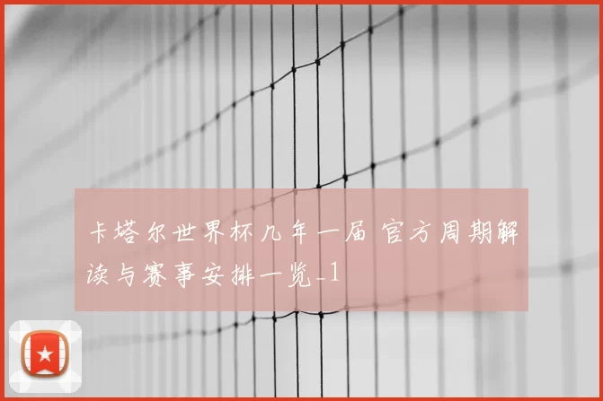 卡塔尔世界杯几年一届 官方周期解读与赛事安排一览_1
