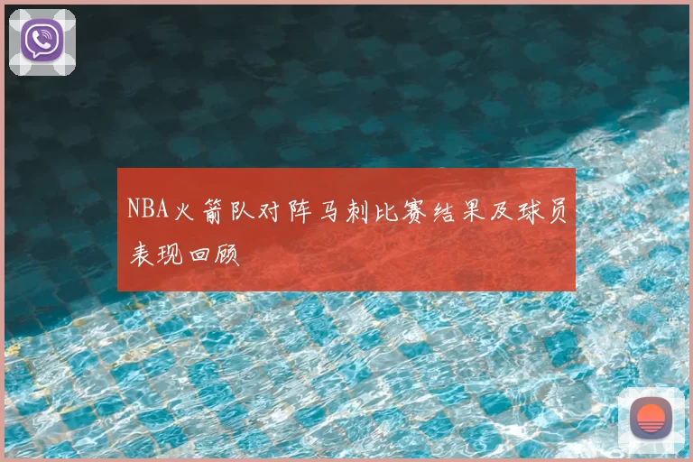 NBA火箭队对阵马刺比赛结果及球员表现回顾