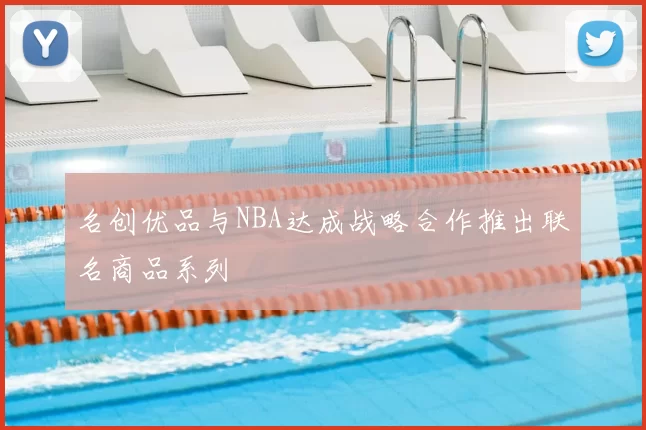 名创优品与NBA达成战略合作推出联名商品系列