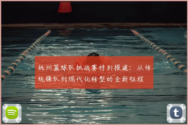杭州篮球队挑战赛特别报道:从传统强队到现代化转型的全新征程
