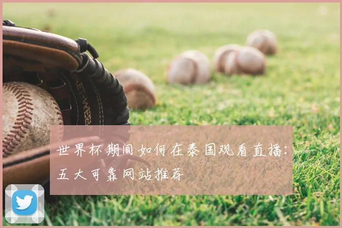 世界杯期间如何在泰国观看直播:五大可靠网站推荐