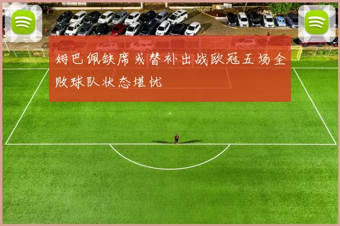 姆巴佩缺席或替补出战欧冠五场全败球队状态堪忧