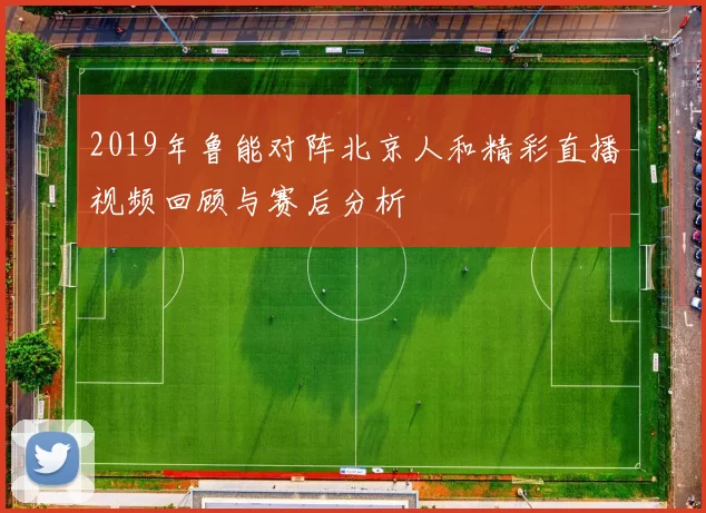 2019年鲁能对阵北京人和精彩直播视频回顾与赛后分析