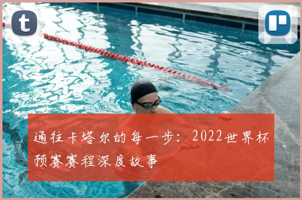 通往卡塔尔的每一步：2022世界杯预赛赛程深度故事