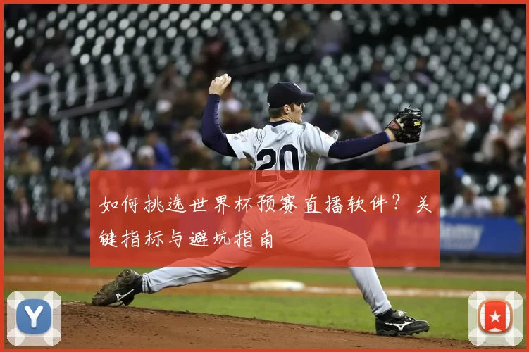 如何挑选世界杯预赛直播软件？关键指标与避坑指南